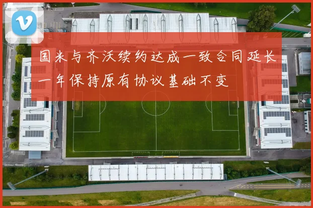 国米与齐沃续约达成一致合同延长一年保持原有协议基础不变