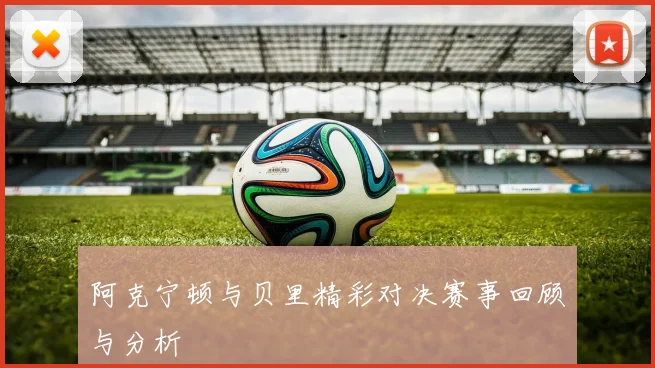 阿克宁顿与贝里精彩对决赛事回顾与分析