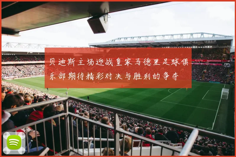 贝迪斯主场迎战皇家马德里足球俱乐部期待精彩对决与胜利的争夺