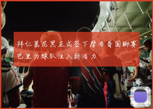 拜仁慕尼黑正式签下摩洛哥国脚赛巴里为球队注入新活力