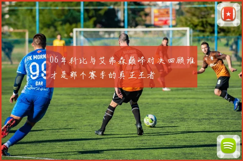 06年科比与艾弗森巅峰对决回顾谁才是那个赛季的真正王者