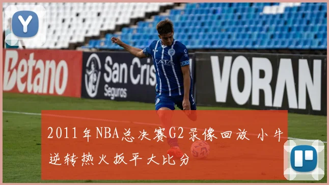 2011年NBA总决赛G2录像回放 小牛逆转热火扳平大比分