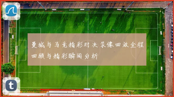 曼城与马竞精彩对决录像回放全程回顾与精彩瞬间分析