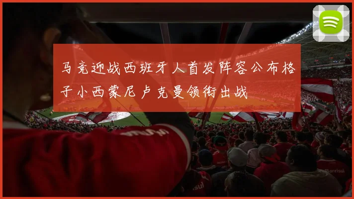 马竞迎战西班牙人首发阵容公布格子小西蒙尼卢克曼领衔出战